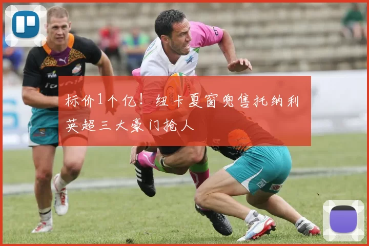 标价1个亿！纽卡夏窗兜售托纳利 英超三大豪门抢人