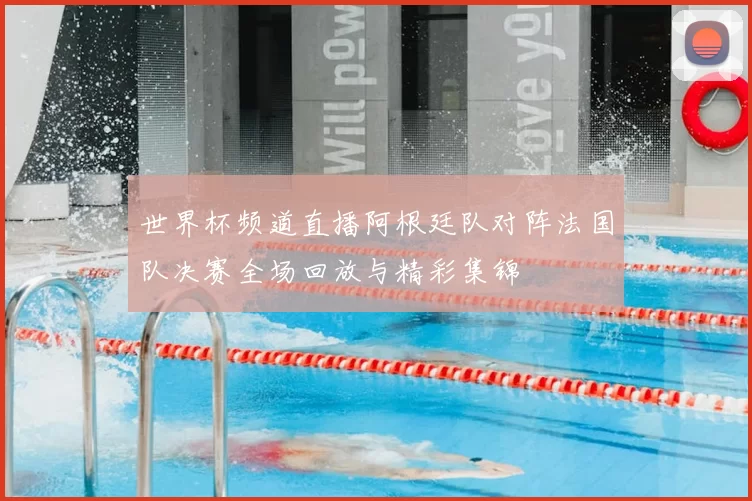 世界杯频道直播阿根廷队对阵法国队决赛全场回放与精彩集锦