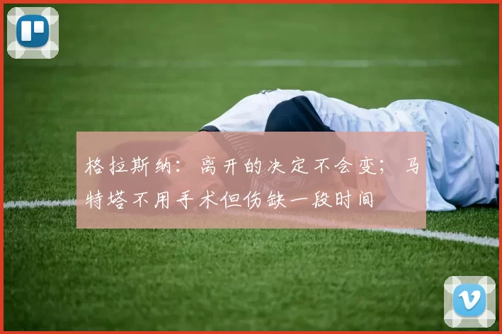 格拉斯纳：离开的决定不会变；马特塔不用手术但伤缺一段时间