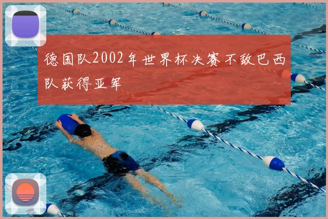 德国队2002年世界杯决赛不敌巴西队获得亚军