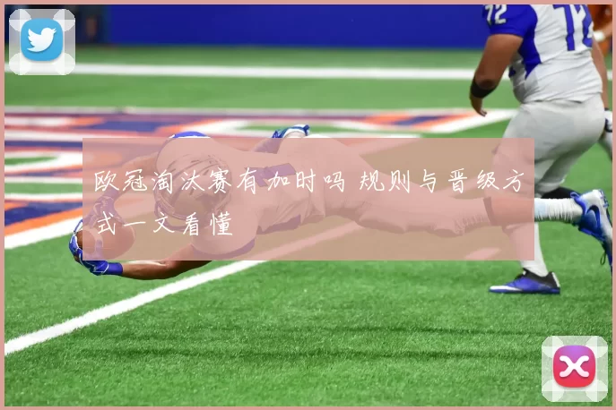 欧冠淘汰赛有加时吗 规则与晋级方式一文看懂