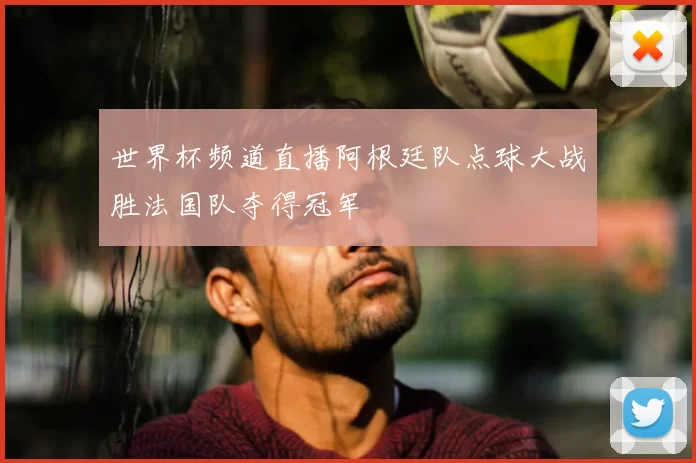 世界杯频道直播阿根廷队点球大战胜法国队夺得冠军
