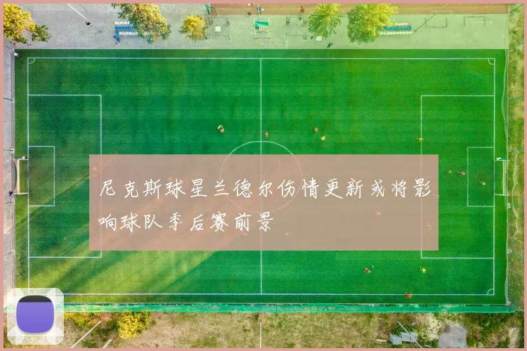 尼克斯球星兰德尔伤情更新或将影响球队季后赛前景