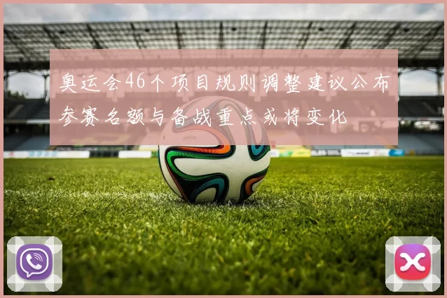 奥运会46个项目规则调整建议公布参赛名额与备战重点或将变化