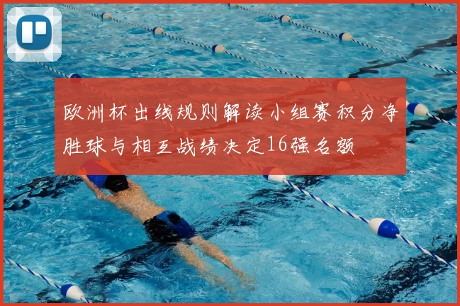 欧洲杯出线规则解读小组赛积分净胜球与相互战绩决定16强名额
