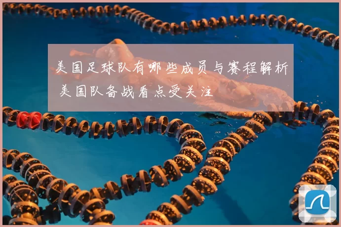 美国足球队有哪些成员与赛程解析 美国队备战看点受关注