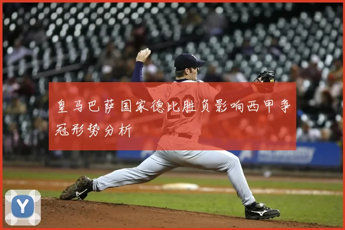 皇马巴萨国家德比胜负影响西甲争冠形势分析