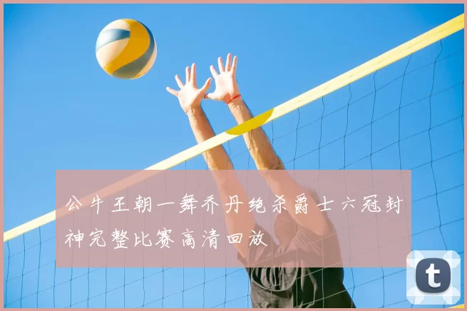 公牛王朝一舞乔丹绝杀爵士六冠封神完整比赛高清回放