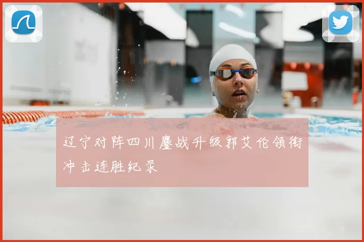 辽宁对阵四川鏖战升级郭艾伦领衔冲击连胜纪录