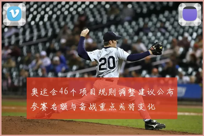 奥运会46个项目规则调整建议公布参赛名额与备战重点或将变化