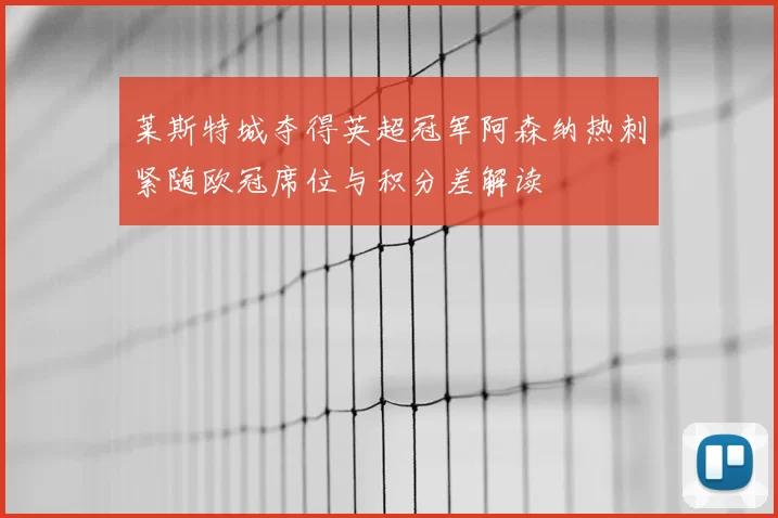 莱斯特城夺得英超冠军阿森纳热刺紧随欧冠席位与积分差解读