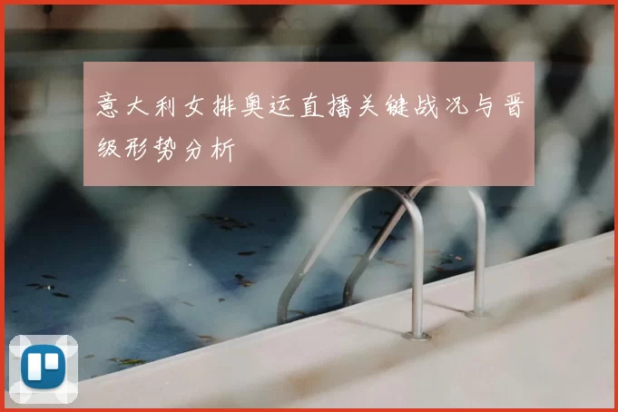 意大利女排奥运直播关键战况与晋级形势分析