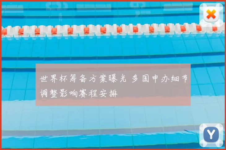 世界杯筹备方案曝光 多国申办细节调整影响赛程安排