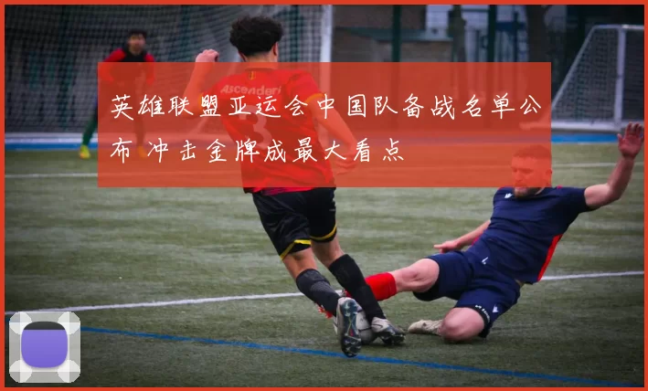 英雄联盟亚运会中国队备战名单公布 冲击金牌成最大看点