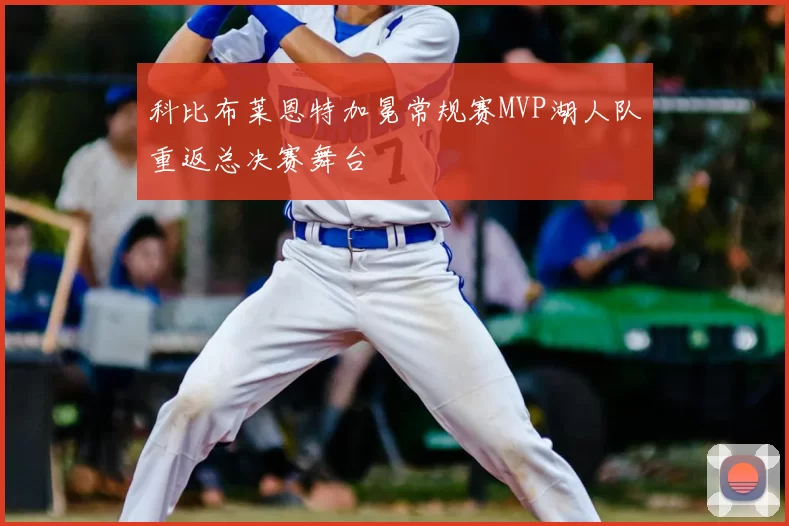 科比布莱恩特加冕常规赛MVP湖人队重返总决赛舞台