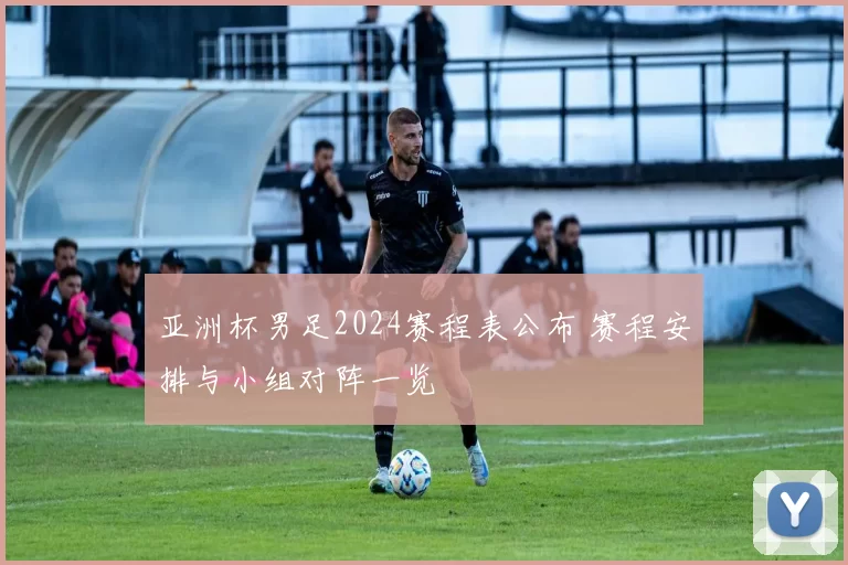 亚洲杯男足2024赛程表公布 赛程安排与小组对阵一览