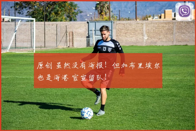 原创 虽然没有海报！但加布里埃尔也是海港 官宣留队！
