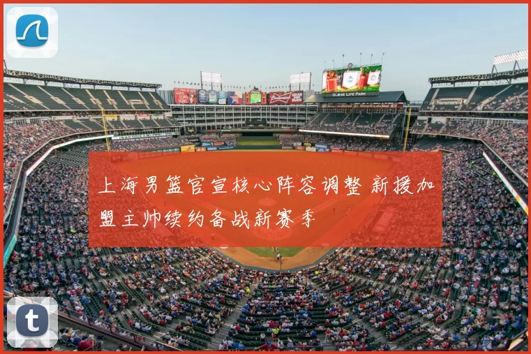 上海男篮官宣核心阵容调整 新援加盟主帅续约备战新赛季