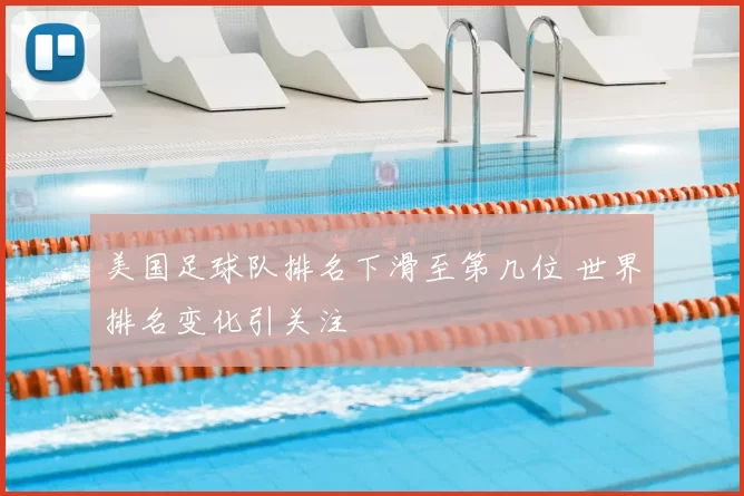 美国足球队排名下滑至第几位 世界排名变化引关注