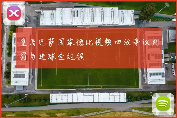 皇马巴萨国家德比视频回放争议判罚与进球全过程