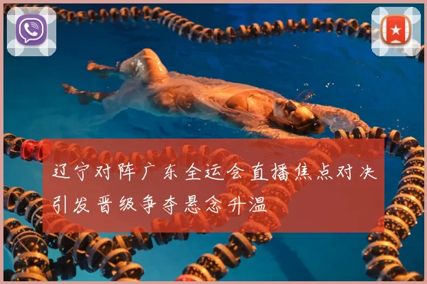 辽宁对阵广东全运会直播焦点对决引发晋级争夺悬念升温