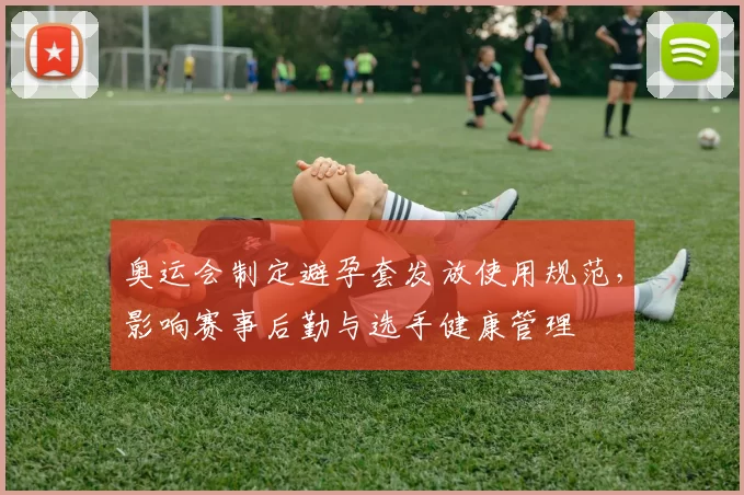 奥运会制定避孕套发放使用规范，影响赛事后勤与选手健康管理