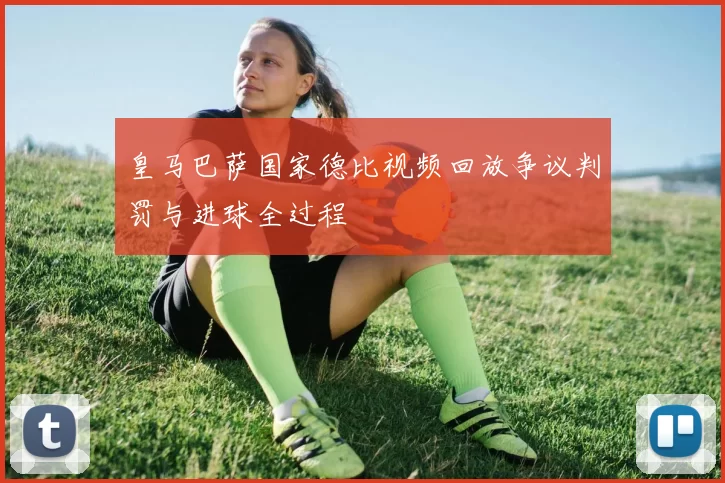 皇马巴萨国家德比视频回放争议判罚与进球全过程