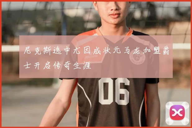 尼克斯选中尤因成状元马龙加盟爵士开启传奇生涯