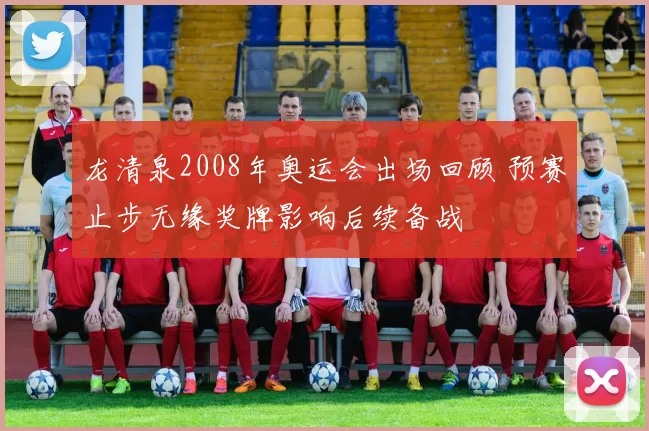 龙清泉2008年奥运会出场回顾 预赛止步无缘奖牌影响后续备战