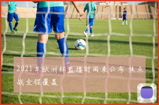 2021年欧洲杯直播时间表公布 焦点战全程覆盖