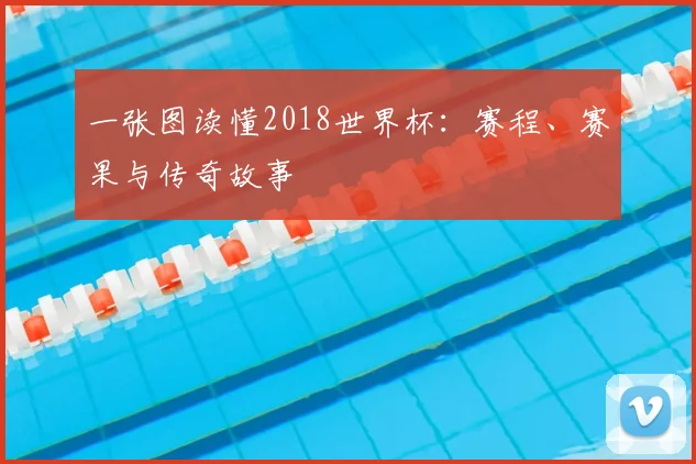 一张图读懂2018世界杯：赛程、赛果与传奇故事