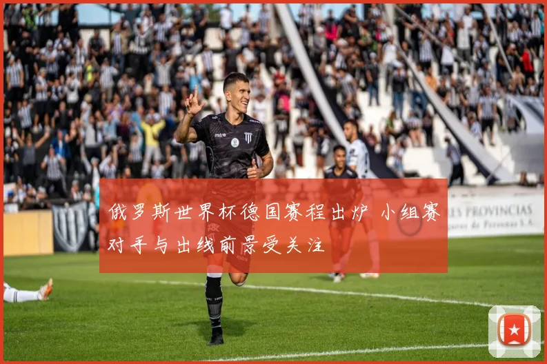 俄罗斯世界杯德国赛程出炉 小组赛对手与出线前景受关注