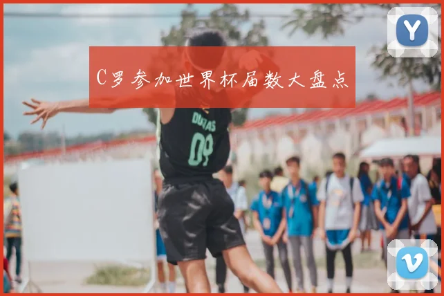 C罗参加世界杯届数大盘点