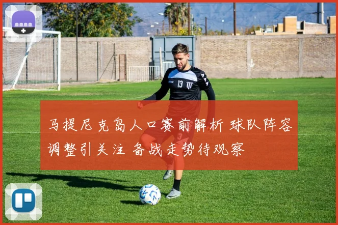马提尼克岛人口赛前解析 球队阵容调整引关注 备战走势待观察