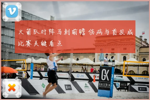 火箭队对阵马刺前瞻 伤病与首发成比赛关键看点