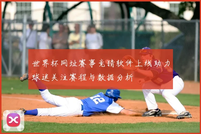 世界杯网址赛事竞猜软件上线助力球迷关注赛程与数据分析