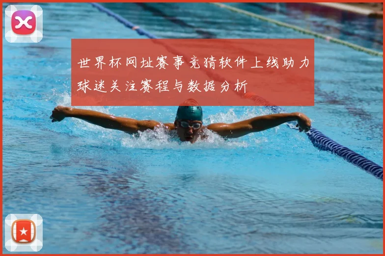 世界杯网址赛事竞猜软件上线助力球迷关注赛程与数据分析