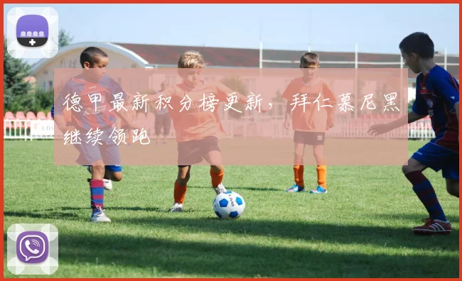 德甲最新积分榜更新,拜仁慕尼黑继续领跑