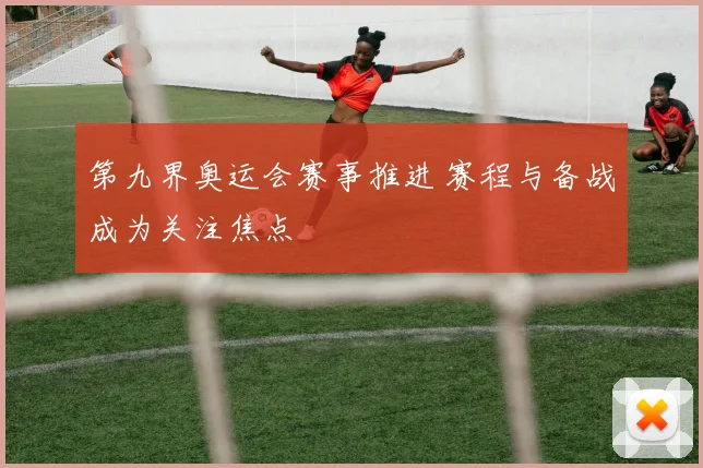 第九界奥运会赛事推进 赛程与备战成为关注焦点