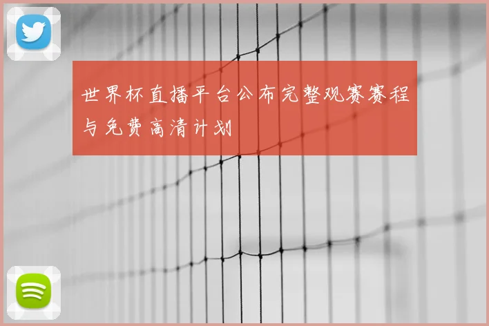 世界杯直播平台公布完整观赛赛程与免费高清计划