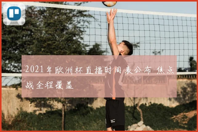 2021年欧洲杯直播时间表公布 焦点战全程覆盖