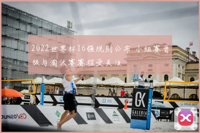 2022世界杯16强规则公布 小组赛晋级与淘汰赛赛程受关注