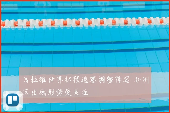 马拉维世界杯预选赛调整阵容 非洲区出线形势受关注