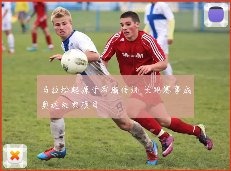 马拉松起源于希腊传说 长跑赛事成奥运经典项目