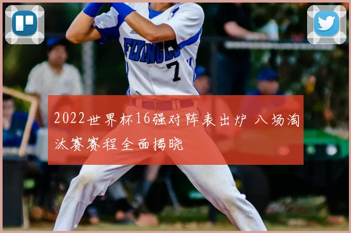 2022世界杯16强对阵表出炉 八场淘汰赛赛程全面揭晓