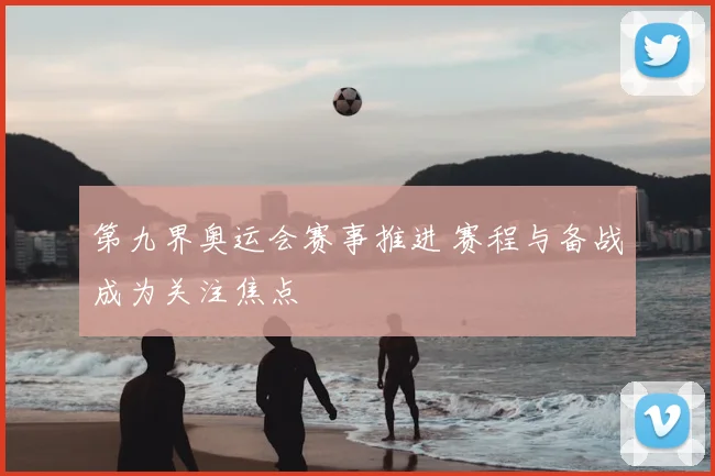 第九界奥运会赛事推进 赛程与备战成为关注焦点
