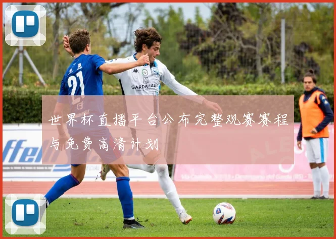 世界杯直播平台公布完整观赛赛程与免费高清计划