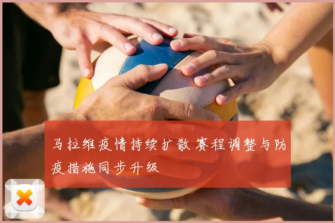 马拉维疫情持续扩散 赛程调整与防疫措施同步升级