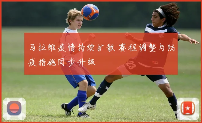 马拉维疫情持续扩散 赛程调整与防疫措施同步升级