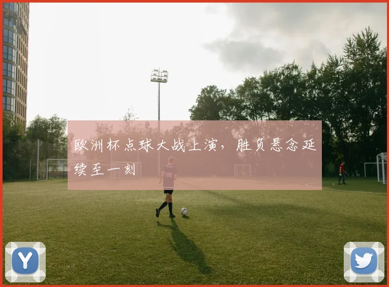 欧洲杯点球大战上演，胜负悬念延续至一刻